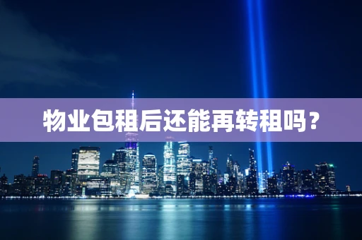 物业包租后还能再转租吗？