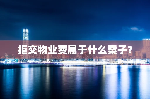 拒交物业费属于什么案子？