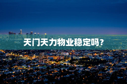 天门天力物业稳定吗？