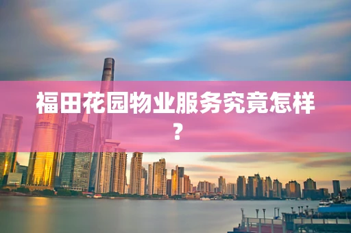 福田花园物业服务究竟怎样？