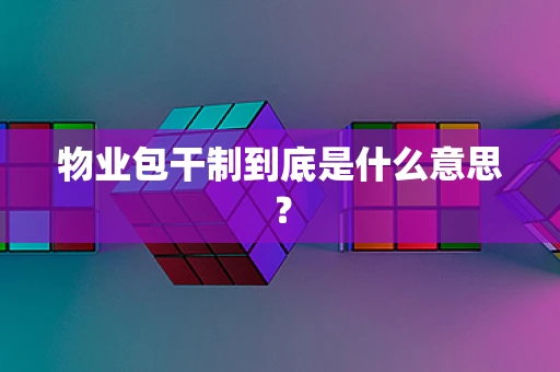 物业包干制到底是什么意思？