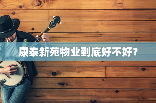 康泰新苑物业到底好不好？