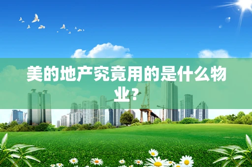 美的地产究竟用的是什么物业？