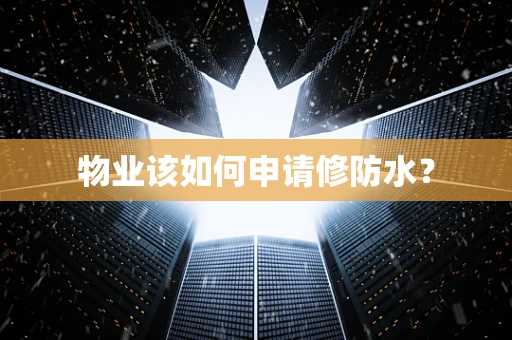 物业该如何申请修防水？