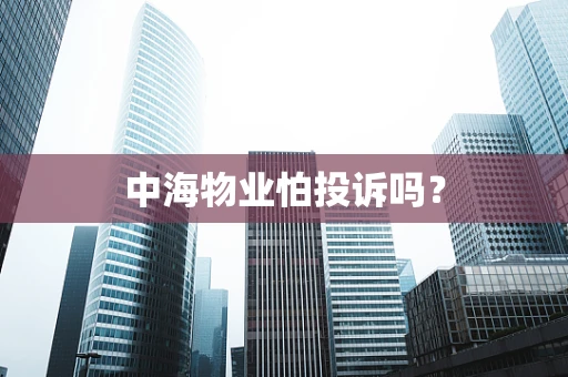 中海物业怕投诉吗？