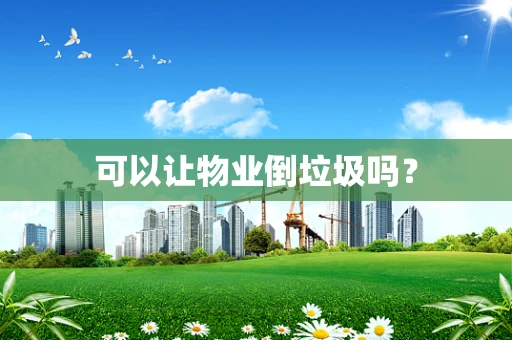 可以让物业倒垃圾吗？