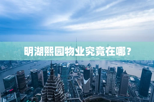明湖熙园物业究竟在哪？
