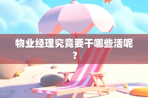 物业经理究竟要干哪些活呢？