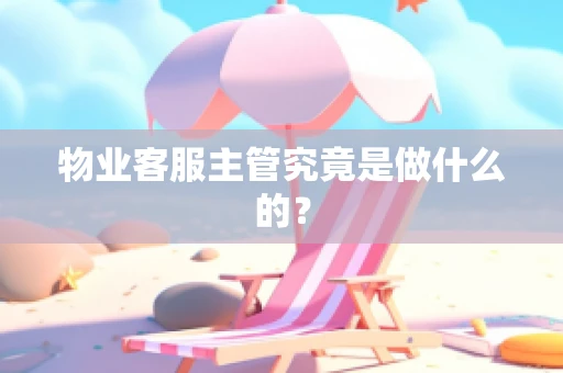 物业客服主管究竟是做什么的？