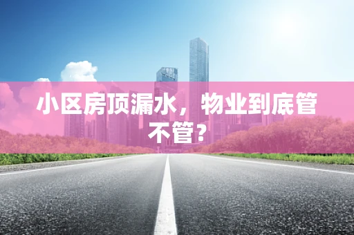 小区房顶漏水，物业到底管不管？
