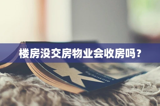 楼房没交房物业会收房吗？