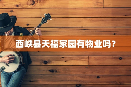 西峡县天福家园有物业吗？