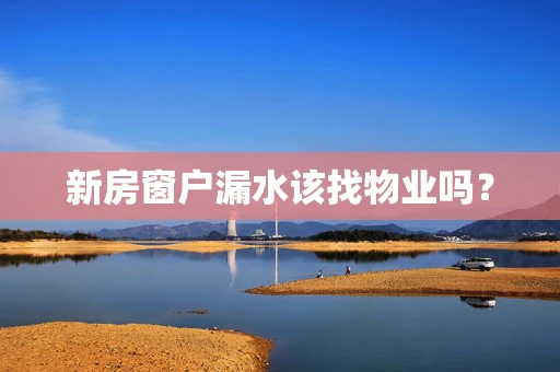 新房窗户漏水该找物业吗？