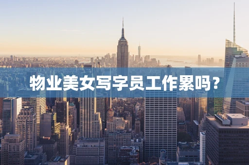 物业美女写字员工作累吗？