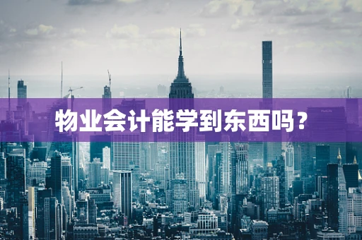 物业会计能学到东西吗？