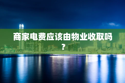 商家电费应该由物业收取吗？