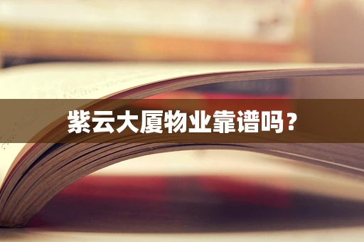 紫云大厦物业靠谱吗？