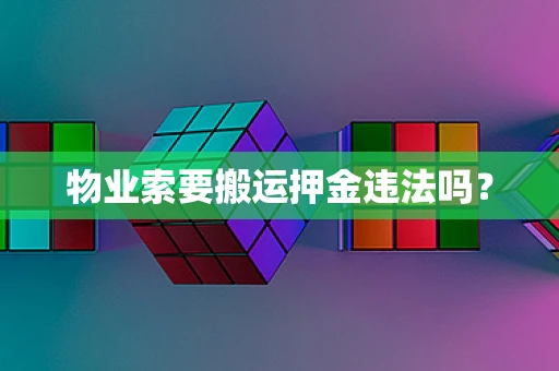 物业索要搬运押金违法吗？