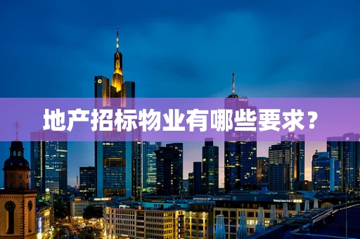 地产招标物业有哪些要求？