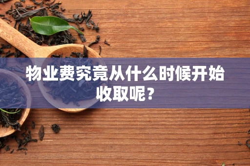 物业费究竟从什么时候开始收取呢？