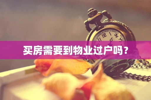 买房需要到物业过户吗？