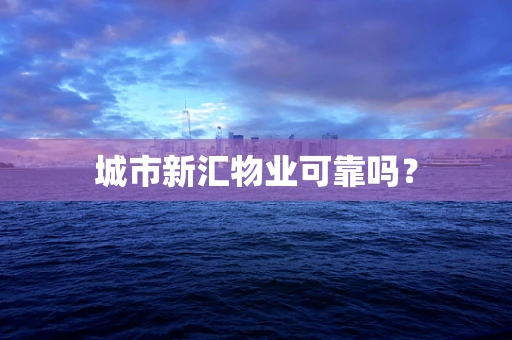 城市新汇物业可靠吗？