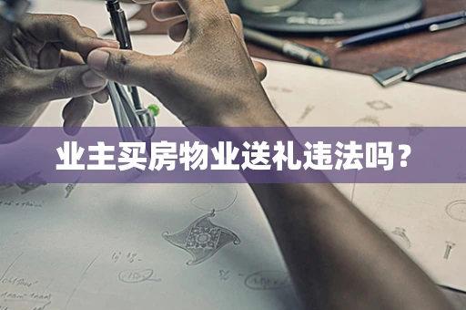 业主买房物业送礼违法吗？