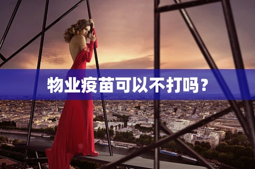 物业疫苗可以不打吗？