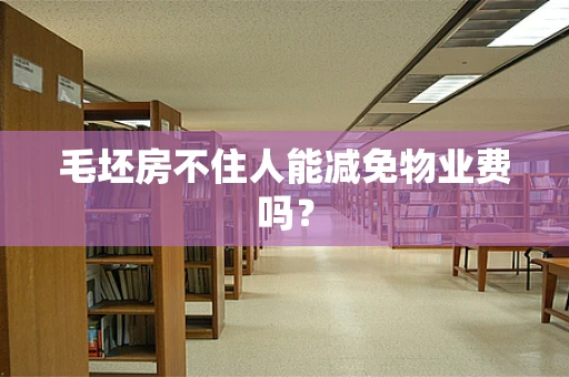 毛坯房不住人能减免物业费吗？