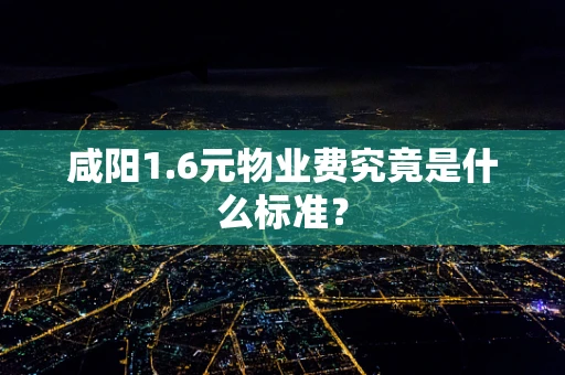 咸阳1.6元物业费究竟是什么标准？