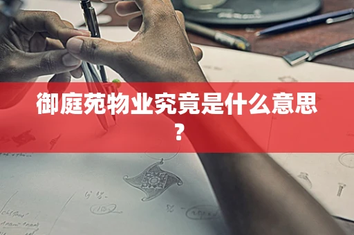 御庭苑物业究竟是什么意思？
