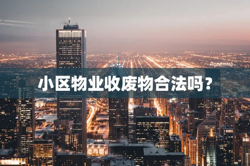 小区物业收废物合法吗？