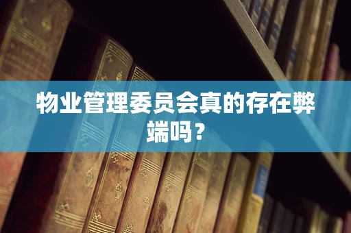 物业管理委员会真的存在弊端吗？