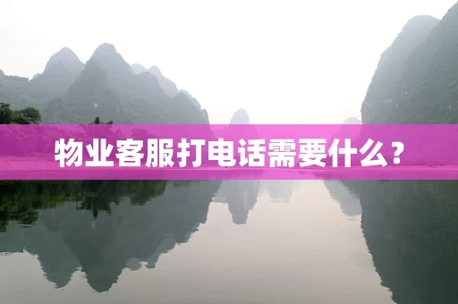 物业客服打电话需要什么？