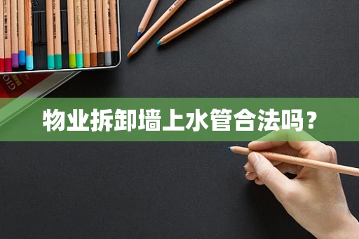 物业拆卸墙上水管合法吗？