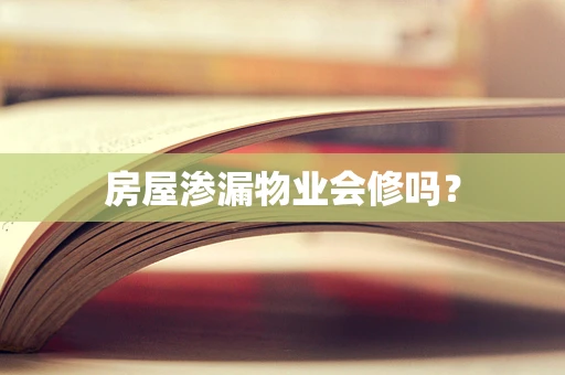 房屋渗漏物业会修吗？