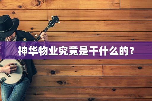 神华物业究竟是干什么的？