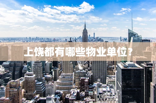 上饶都有哪些物业单位？