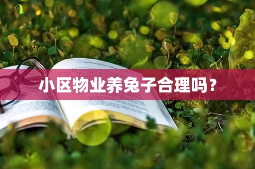 小区物业养兔子合理吗？
