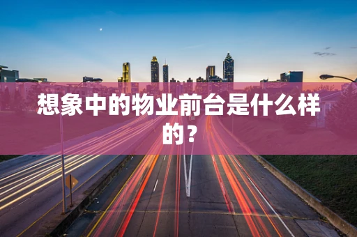 想象中的物业前台是什么样的？