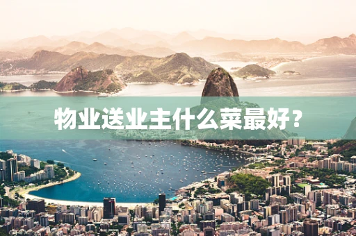 物业送业主什么菜最好？