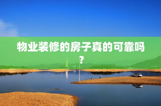 物业装修的房子真的可靠吗？
