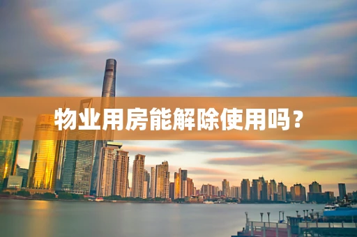 物业用房能解除使用吗？