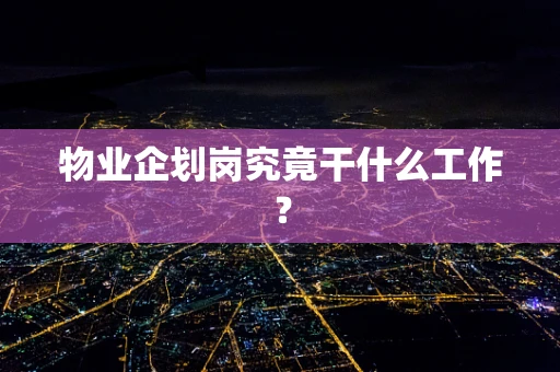 物业企划岗究竟干什么工作？