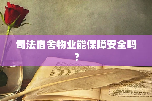 司法宿舍物业能保障安全吗？
