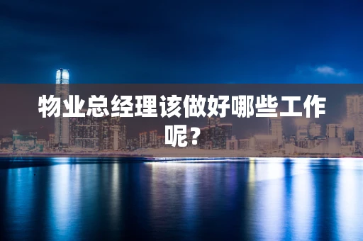 物业总经理该做好哪些工作呢？