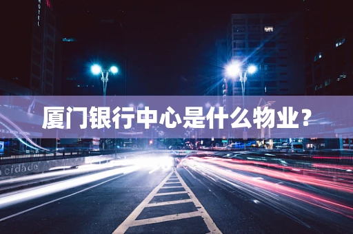 厦门银行中心是什么物业？