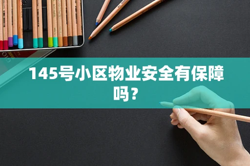 145号小区物业安全有保障吗？