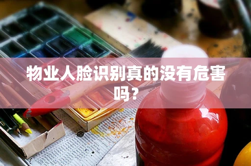 物业人脸识别真的没有危害吗？