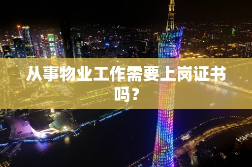 从事物业工作需要上岗证书吗？
